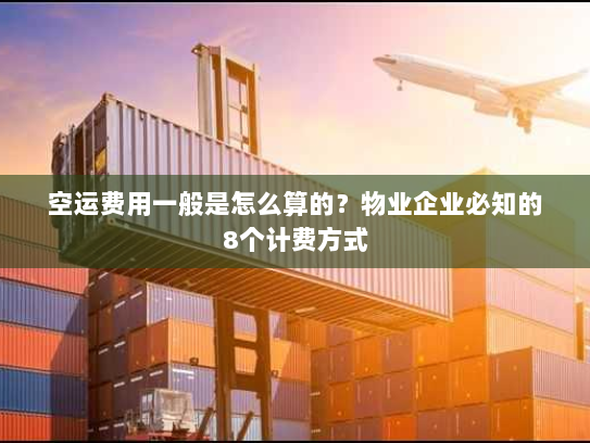 空运费用一般是怎么算的?物业企业必知的8个计费方式 空运费用一般是怎么算的?物业企业必知的8个计费方式