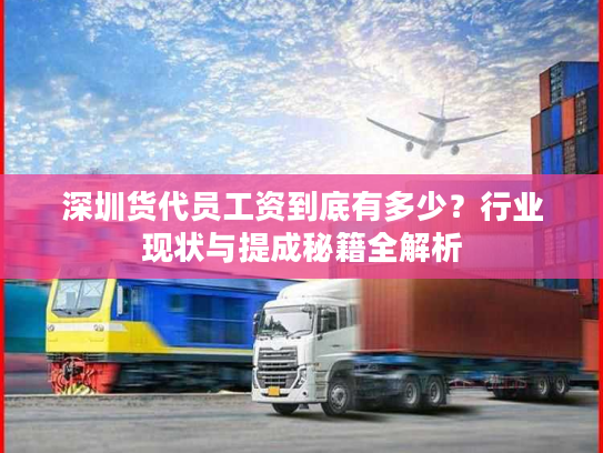 深圳货代员工资到底有多少?行业现状与提成秘籍全解析 深圳货代员工资到底有多少?行业现状与提成秘籍全解析