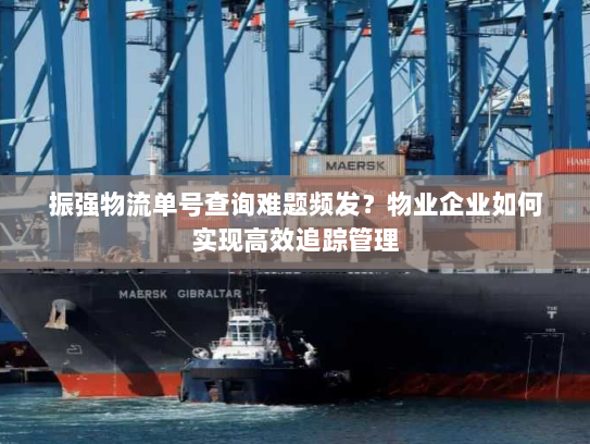 振强物流单号查询难题频发?物业企业如何实现高效追踪管理 振强物流单号查询难题频发?物业企业如何实现高效追踪管理