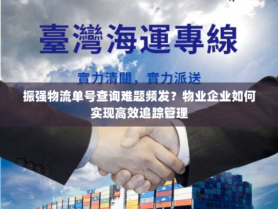 振强物流单号查询难题频发?物业企业如何实现高效追踪管理 振强物流单号查询难题频发?物业企业如何实现高效追踪管理