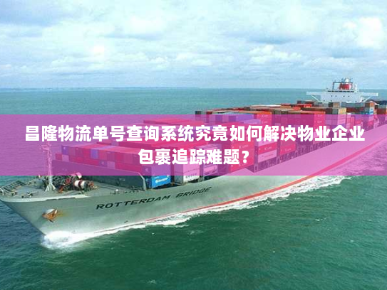 昌隆物流单号查询系统究竟如何解决物业企业包裹追踪难题? 昌隆物流单号查询系统究竟如何解决物业企业包裹追踪难题?