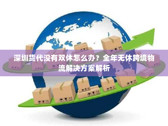 深圳货代没有双休怎么办?全年无休跨境物流解决方案解析 深圳货代没有双休怎么办?全年无休跨境物流解决方案解析