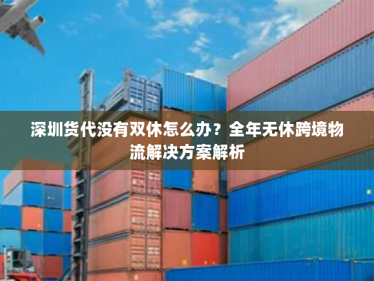 深圳货代没有双休怎么办?全年无休跨境物流解决方案解析 深圳货代没有双休怎么办?全年无休跨境物流解决方案解析