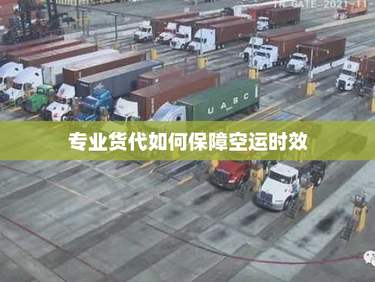 专业货代如何保障空运时效 专业货代如何保障空运时效