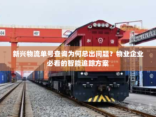 新兴物流单号查询为何总出问题?物业企业必看的智能追踪方案 新兴物流单号查询为何总出问题?物业企业必看的智能追踪方案