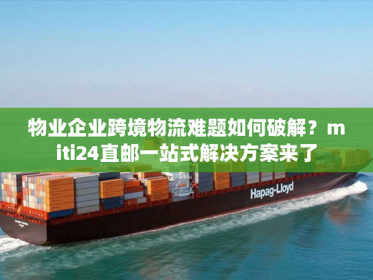 物业企业跨境物流难题如何破解？miti24直邮一站式解决方案来了