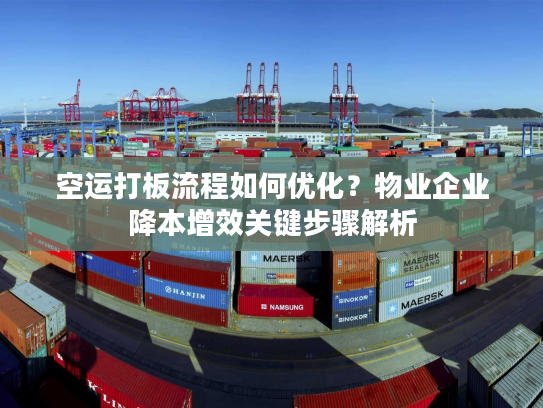 空运打板流程如何优化?物业企业降本增效关键步骤解析 空运打板流程如何优化?物业企业降本增效关键步骤解析