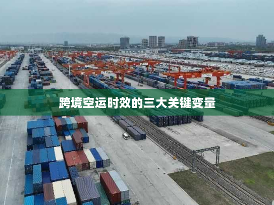 跨境空运时效的三大关键变量 跨境空运时效的三大关键变量