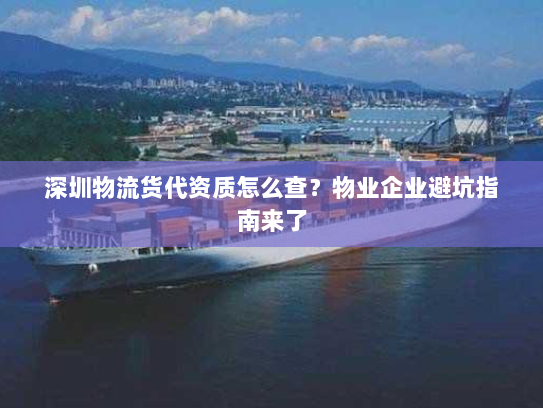深圳物流货代资质怎么查?物业企业避坑指南来了 深圳物流货代资质怎么查?物业企业避坑指南来了