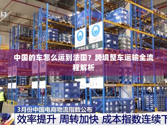 中国的车怎么运到法国?跨境整车运输全流程解析 中国的车怎么运到法国?跨境整车运输全流程解析