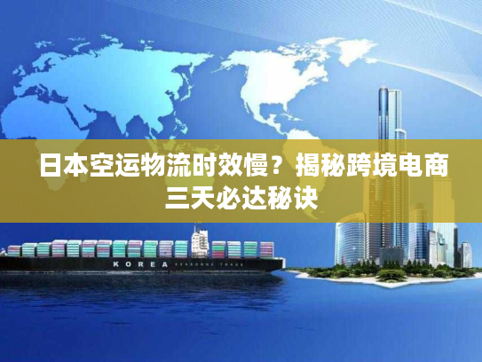 日本空运物流时效慢？揭秘跨境电商三天必达秘诀