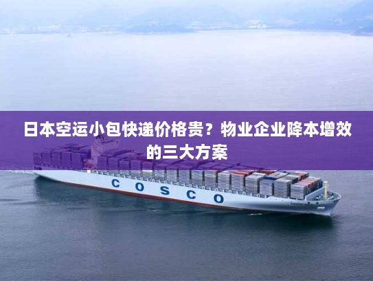 日本空运小包快递价格贵？物业企业降本增效的三大方案