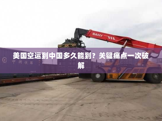 美国空运到中国多久能到？关键痛点一次破解
