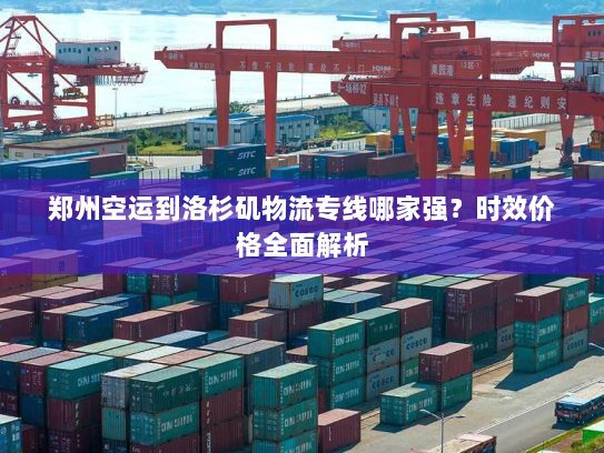 郑州空运到洛杉矶物流专线哪家强？时效价格全面解析