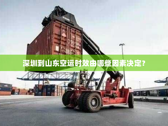深圳到山东空运时效由哪些因素决定? 深圳到山东空运时效由哪些因素决定?