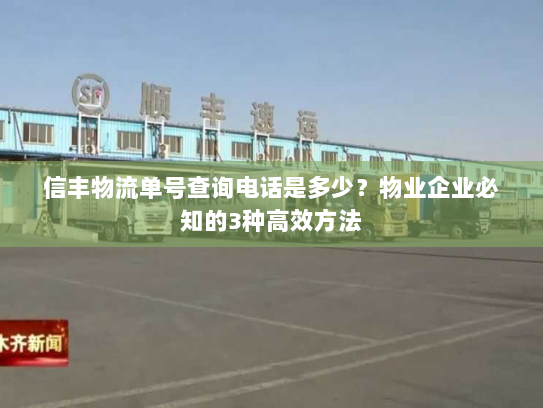 信丰物流单号查询电话是多少?物业企业必知的3种高效方法 信丰物流单号查询电话是多少?物业企业必知的3种高效方法