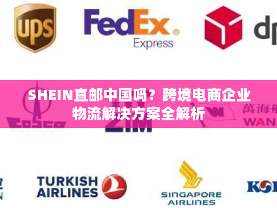 SHEIN直邮中国吗？跨境电商企业物流解决方案全解析