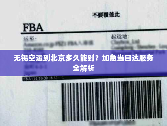 无锡空运到北京多久能到?加急当日达服务全解析 无锡空运到北京多久能到?加急当日达服务全解析