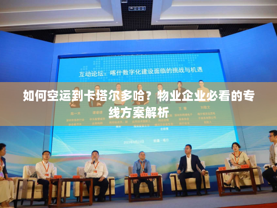 如何空运到卡塔尔多哈?物业企业必看的专线方案解析 如何空运到卡塔尔多哈?物业企业必看的专线方案解析