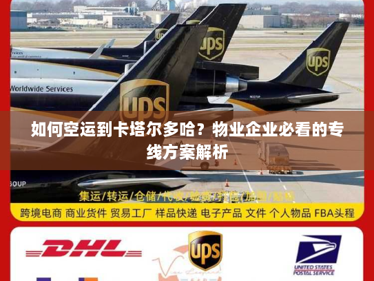 如何空运到卡塔尔多哈?物业企业必看的专线方案解析 如何空运到卡塔尔多哈?物业企业必看的专线方案解析