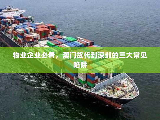 物业企业必看，澳门货代到深圳的三大常见陷阱