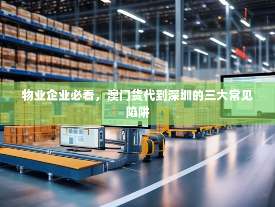 物业企业必看，澳门货代到深圳的三大常见陷阱