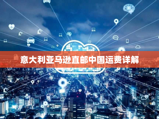 意大利亚马逊直邮中国运费详解 意大利亚马逊直邮中国运费详解