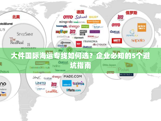 大件国际海运专线如何选?企业必知的5个避坑指南 大件国际海运专线如何选?企业必知的5个避坑指南