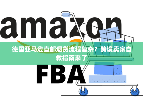 德国亚马逊直邮退货流程复杂？跨境卖家自救指南来了