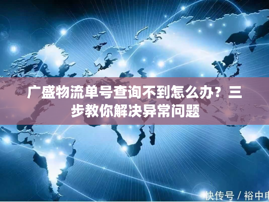 广盛物流单号查询不到怎么办？三步教你解决异常问题