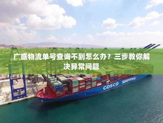 广盛物流单号查询不到怎么办?三步教你解决异常问题 广盛物流单号查询不到怎么办?三步教你解决异常问题
