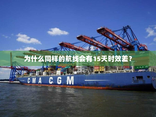 为什么同样的航线会有15天时效差? 为什么同样的航线会有15天时效差?
