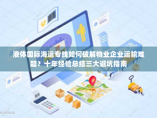 液体国际海运专线如何破解物业企业运输难题?十年经验总结三大避坑指南 液体国际海运专线如何破解物业企业运输难题?十年经验总结三大避坑指南