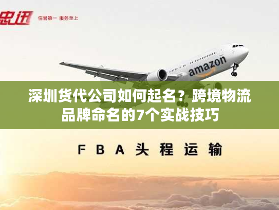 深圳货代公司如何起名?跨境物流品牌命名的7个实战技巧 深圳货代公司如何起名?跨境物流品牌命名的7个实战技巧