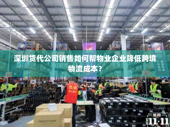 深圳货代公司销售如何帮物业企业降低跨境物流成本? 深圳货代公司销售如何帮物业企业降低跨境物流成本?