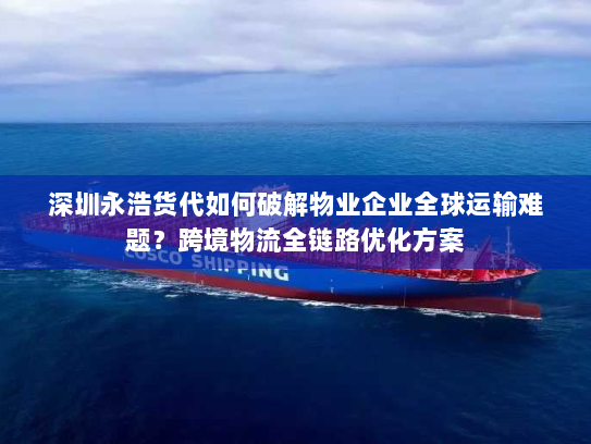 深圳永浩货代如何破解物业企业全球运输难题?跨境物流全链路优化方案 深圳永浩货代如何破解物业企业全球运输难题?跨境物流全链路优化方案