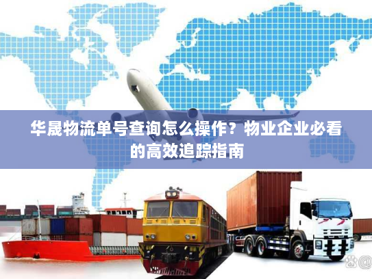 华晟物流单号查询怎么操作？物业企业必看的高效追踪指南