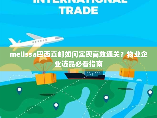 melissa巴西直邮如何实现高效通关？物业企业选品必看指南