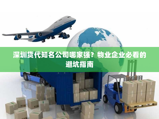 深圳货代知名公司哪家强？物业企业必看的避坑指南