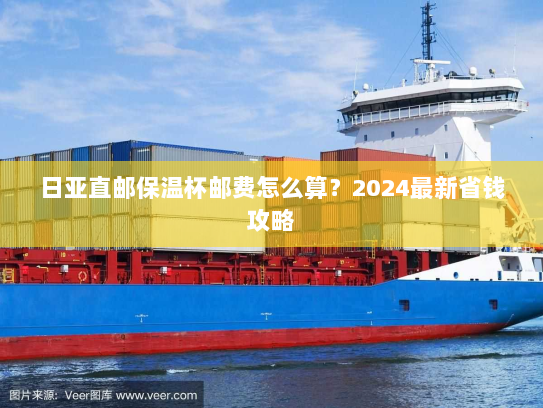 日亚直邮保温杯邮费怎么算?2024最新省钱攻略 日亚直邮保温杯邮费怎么算?2024最新省钱攻略