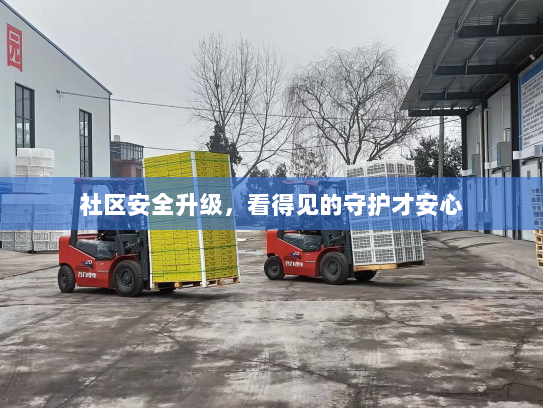 社区安全升级,看得见的守护才安心 社区安全升级,看得见的守护才安心