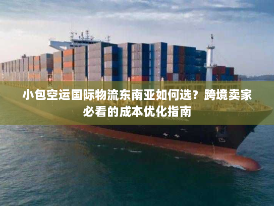 小包空运国际物流东南亚如何选?跨境卖家必看的成本优化指南 小包空运国际物流东南亚如何选?跨境卖家必看的成本优化指南