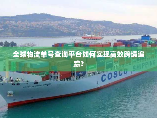 全球物流单号查询平台如何实现高效跨境追踪? 全球物流单号查询平台如何实现高效跨境追踪?