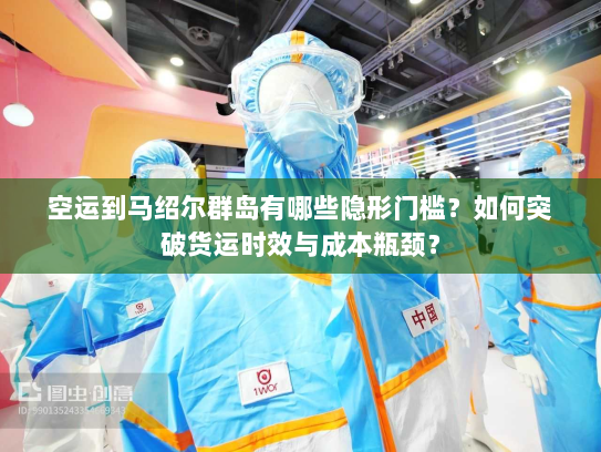 空运到马绍尔群岛有哪些隐形门槛?如何突破货运时效与成本瓶颈? 空运到马绍尔群岛有哪些隐形门槛?如何突破货运时效与成本瓶颈?