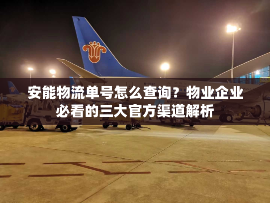 安能物流单号怎么查询？物业企业必看的三大官方渠道解析