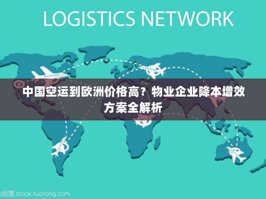 中国空运到欧洲价格高？物业企业降本增效方案全解析