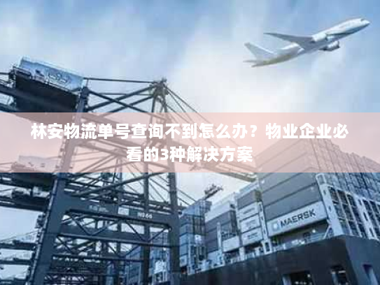 林安物流单号查询不到怎么办?物业企业必看的3种解决方案 林安物流单号查询不到怎么办?物业企业必看的3种解决方案