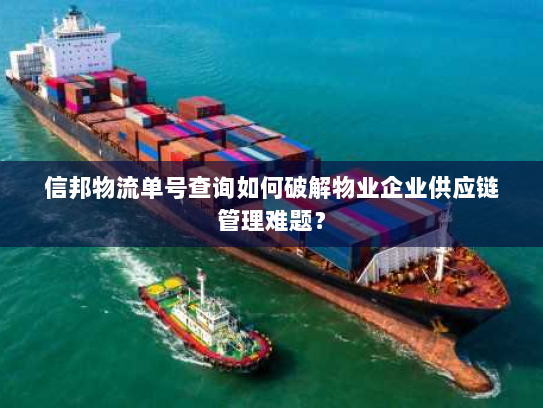 信邦物流单号查询如何破解物业企业供应链管理难题? 信邦物流单号查询如何破解物业企业供应链管理难题?