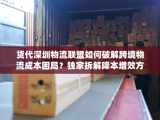 货代深圳物流联盟如何破解跨境物流成本困局？独家拆解降本增效方案