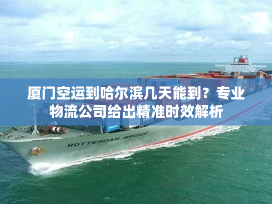 厦门空运到哈尔滨几天能到?专业物流公司给出精准时效解析 厦门空运到哈尔滨几天能到?专业物流公司给出精准时效解析